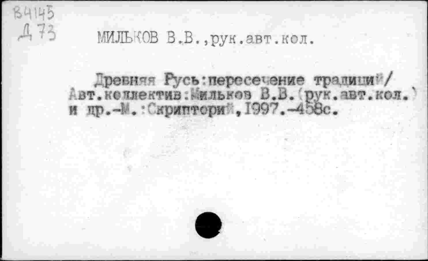 ﻿
МИЛЬЧОВ В.В.,рук.авт.кол.
Древняя Русь:переселение тратит 7 вт.коллектив.!-4ильков В.В. рук.авт.кол и пр. . • Скриптори , 1997. -4э8с.